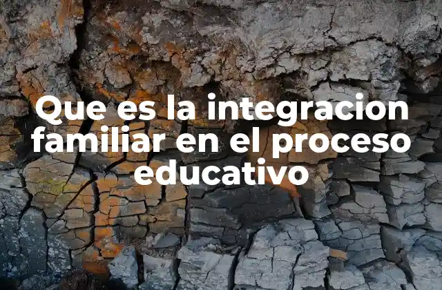 Que es la Integracion Familiar en el Proceso Educativo
