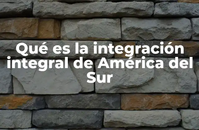 Qué es la Integración Integral de América Del Sur