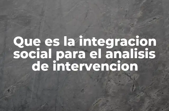 Que es la Integracion Social para el Analisis de Intervencion