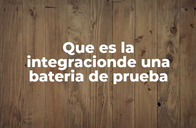 Que es la Integracionde una Bateria de Prueba 2 El rol de las pruebas en la validación de sistemas electrónicos