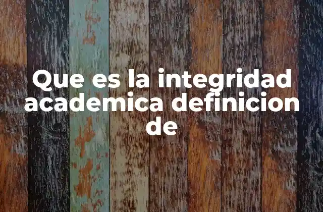 Que es la Integridad Academica Definicion de