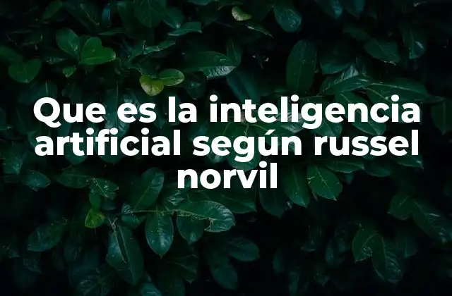 Que es la Inteligencia Artificial según Russel Norvil 2 La visión filosófica de la inteligencia artificial sin mencionar directamente la palabra clave