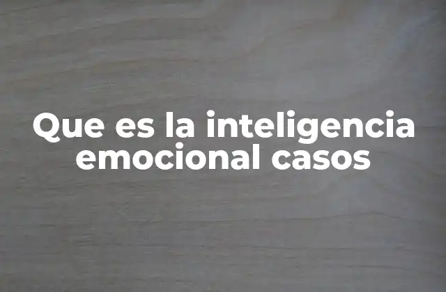 Que es la Inteligencia Emocional Casos