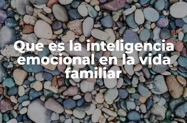 Que es la Inteligencia Emocional en la Vida Familiar