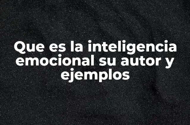 Que es la Inteligencia Emocional Su Autor y Ejemplos