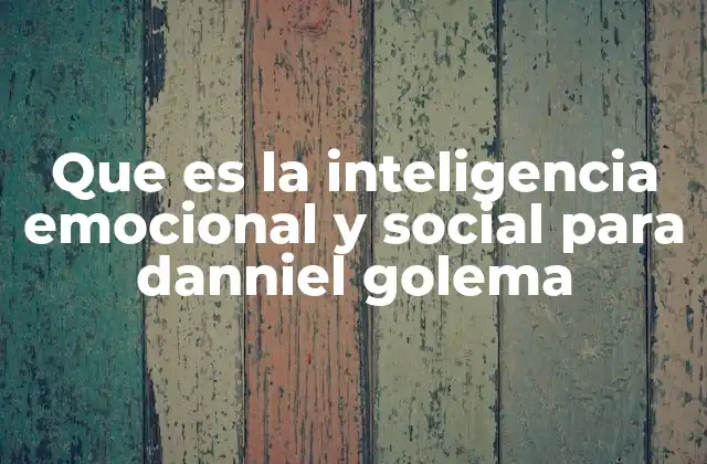 Que es la Inteligencia Emocional y Social para Danniel Golema
