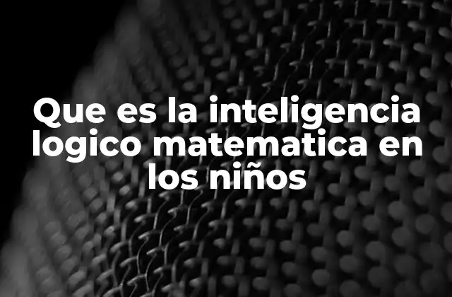 Que es la Inteligencia Logico Matematica en los Niños