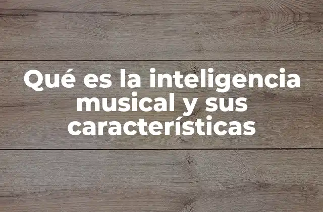 Qué es la Inteligencia Musical y Sus Características 2 La capacidad para percibir y crear sonidos de manera artística