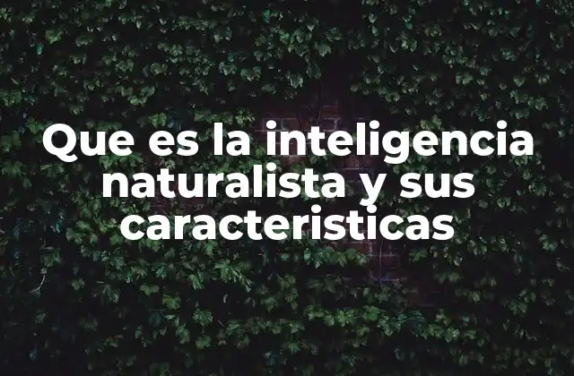 Que es la Inteligencia Naturalista y Sus Caracteristicas