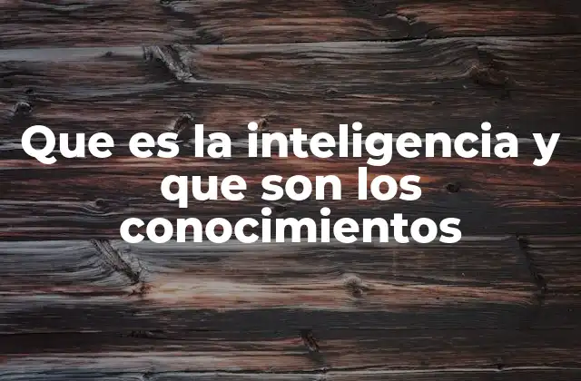 Que es la Inteligencia y que Son los Conocimientos
