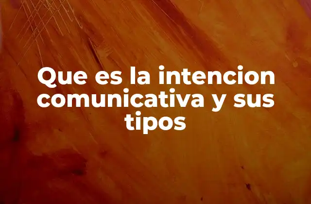 Que es la Intencion Comunicativa y Sus Tipos
