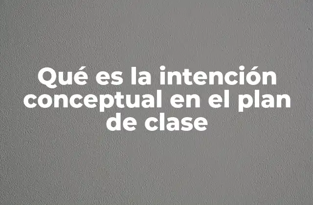 Qué es la Intención Conceptual en el Plan de Clase