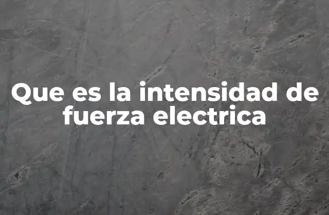 Que es la Intensidad de Fuerza Electrica