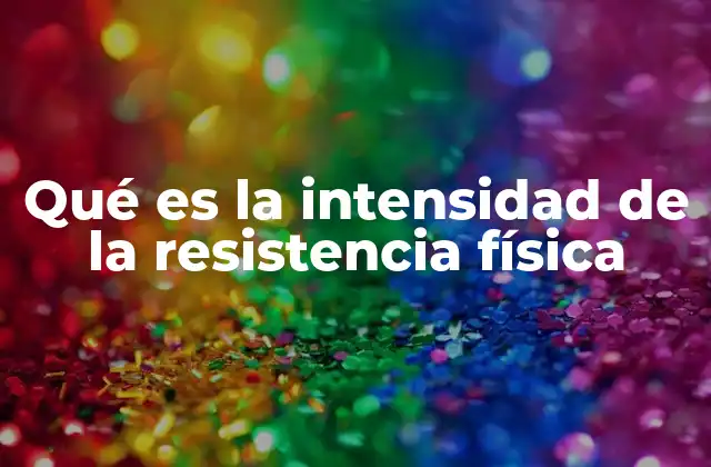 Qué es la Intensidad de la Resistencia Física