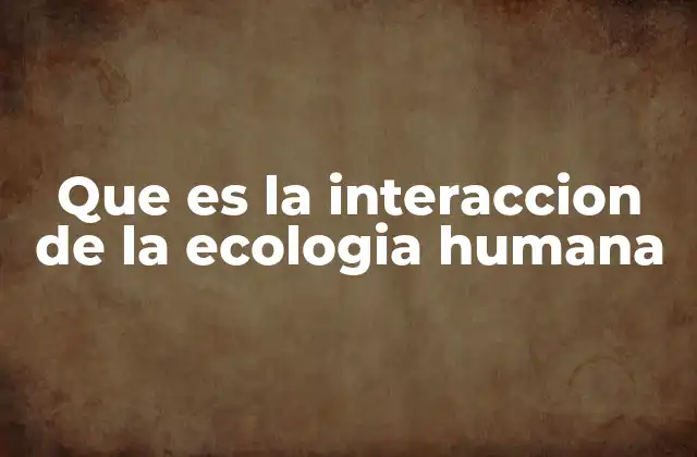 El impacto del hombre en los ecosistemas