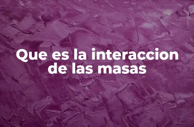 Que es la Interaccion de las Masas 2 La dinámica social en contextos modernos