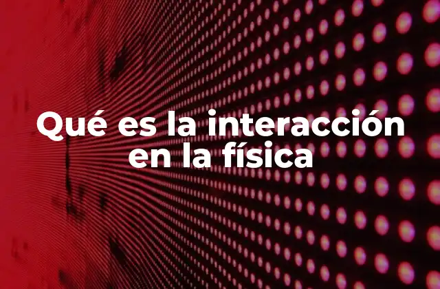 Qué es la Interacción en la Física