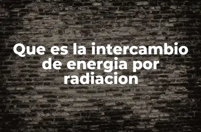 Que es la Intercambio de Energia por Radiacion