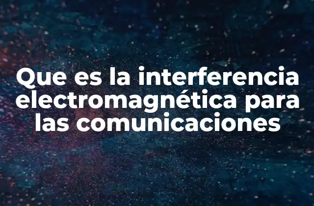 Que es la Interferencia Electromagnética para las Comunicaciones