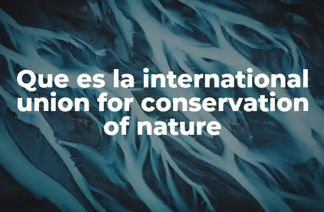 Que es la International Union For Conservation Of Nature