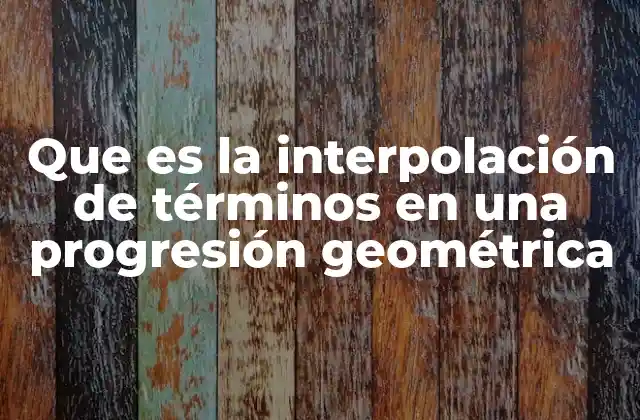 Que es la Interpolación de Términos en una Progresión Geométrica