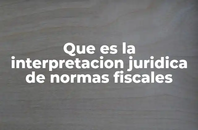 Que es la Interpretacion Juridica de Normas Fiscales