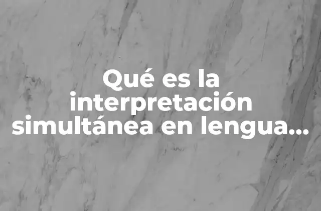 Qué es la Interpretación Simultánea en Lengua de Señas Mexicana