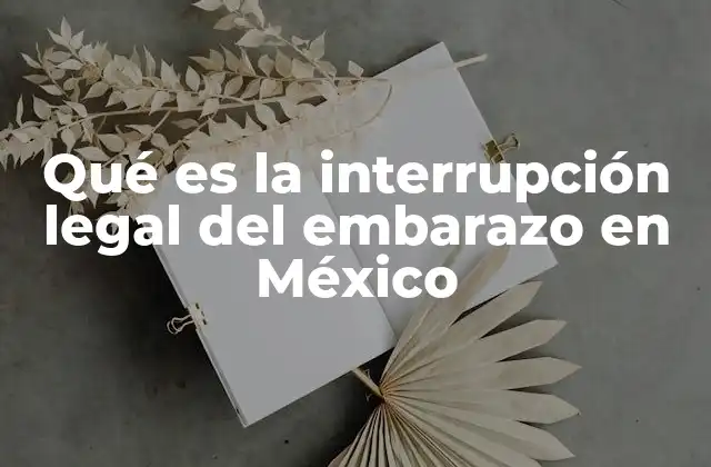 Qué es la Interrupción Legal Del Embarazo en México