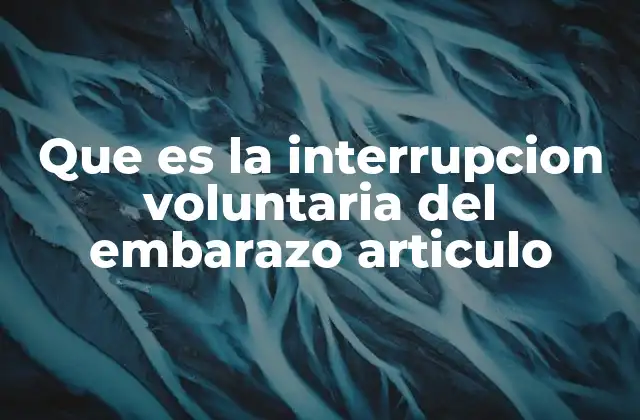 Que es la Interrupcion Voluntaria Del Embarazo Articulo