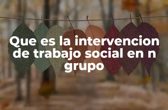 Que es la Intervencion de Trabajo Social en N Grupo