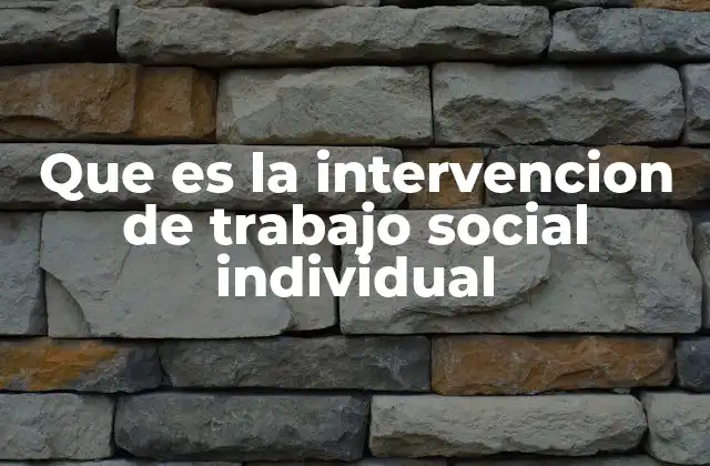 Que es la Intervencion de Trabajo Social Individual