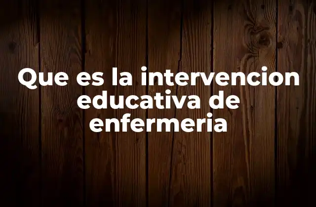 Que es la Intervencion Educativa de Enfermeria