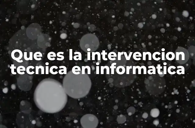 Que es la Intervencion Tecnica en Informatica