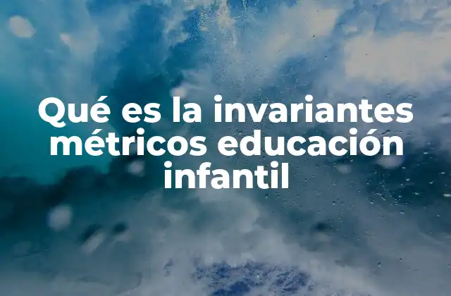 Qué es la Invariantes Métricos Educación Infantil 2 El papel de los invariantes métricos en el desarrollo infantil