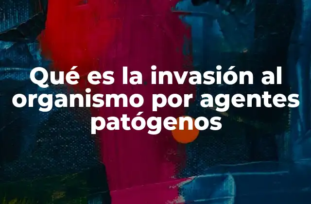 Qué es la Invasión Al Organismo por Agentes Patógenos