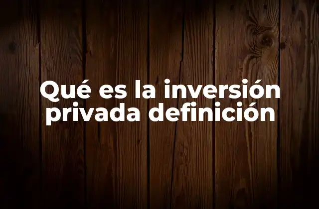 Qué es la Inversión Privada Definición