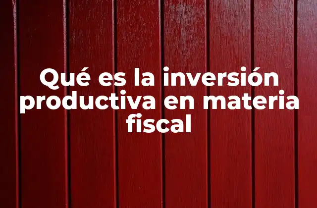 Qué es la Inversión Productiva en Materia Fiscal
