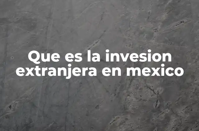 Que es la Invesion Extranjera en Mexico