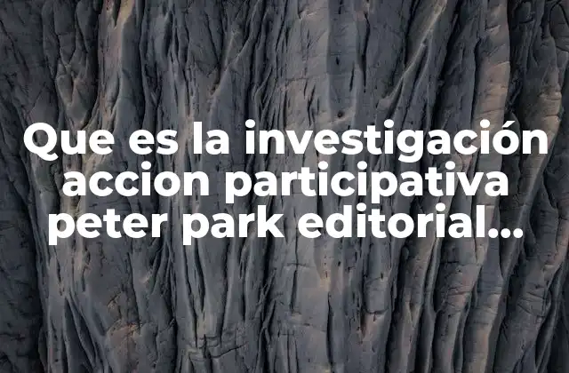 Que es la Investigación Accion Participativa Peter Park Editorial Porrua