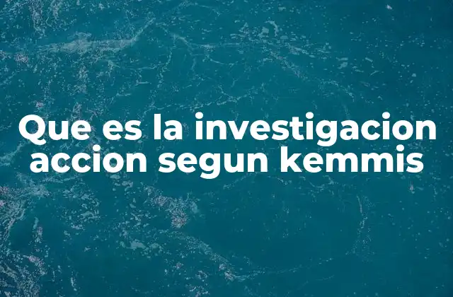 Que es la Investigacion Accion Segun Kemmis