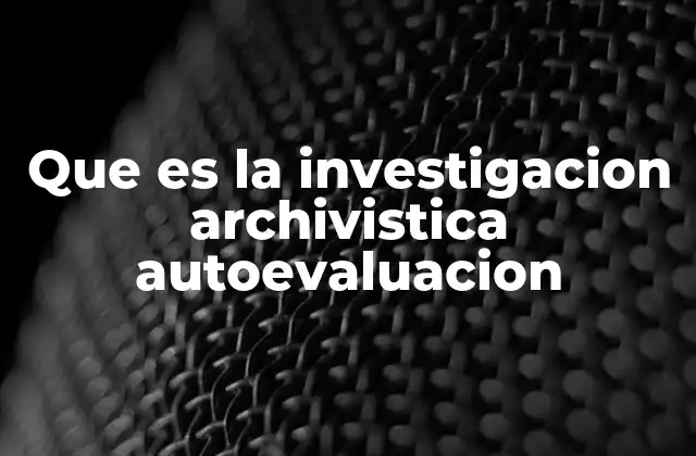 Que es la Investigacion Archivistica Autoevaluacion