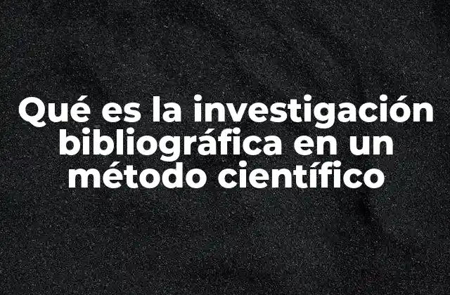 Qué es la Investigación Bibliográfica en un Método Científico