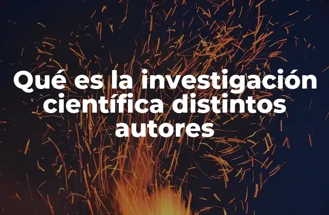 Qué es la Investigación Científica Distintos Autores