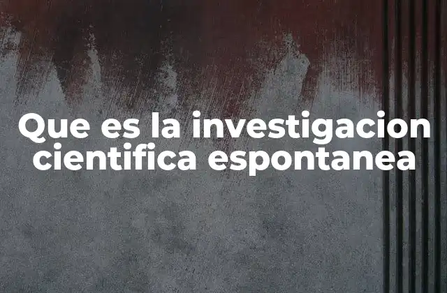Que es la Investigacion Cientifica Espontanea