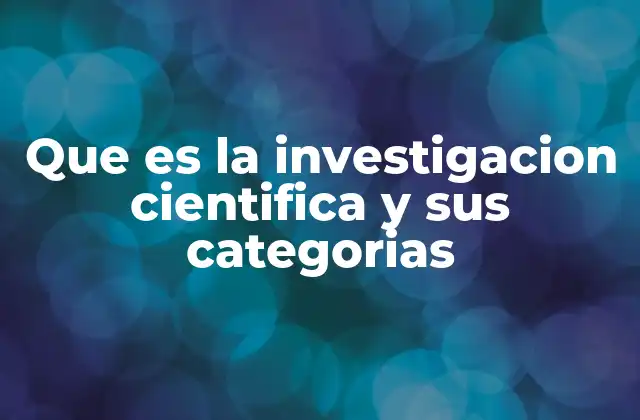 Que es la Investigacion Cientifica y Sus Categorias