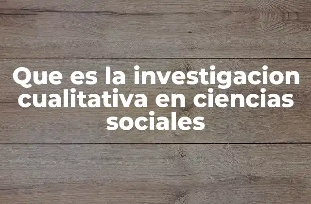 Que es la Investigacion Cualitativa en Ciencias Sociales