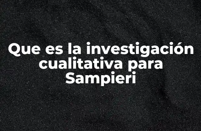 Que es la Investigación Cualitativa para Sampieri