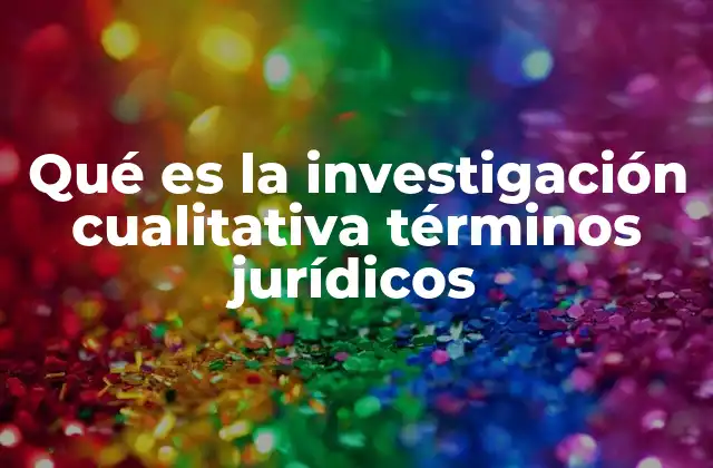Qué es la Investigación Cualitativa Términos Jurídicos