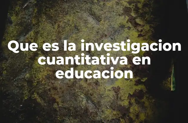 Que es la Investigacion Cuantitativa en Educacion
