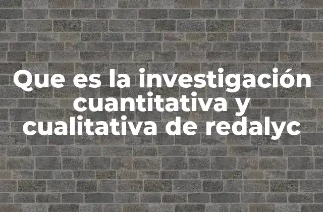 Que es la Investigación Cuantitativa y Cualitativa de Redalyc